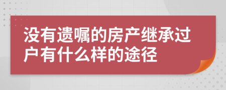 没有遗嘱的房产继承过户有什么样的途径