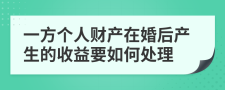 一方个人财产在婚后产生的收益要如何处理