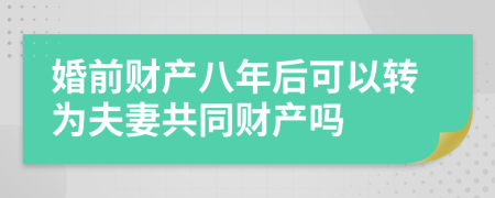 婚前财产八年后可以转为夫妻共同财产吗