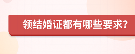 领结婚证都有哪些要求？