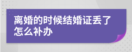 离婚的时候结婚证丢了怎么补办