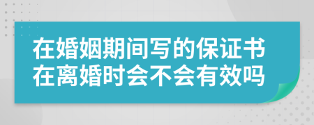 在婚姻期间写的保证书在离婚时会不会有效吗