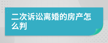 二次诉讼离婚的房产怎么判