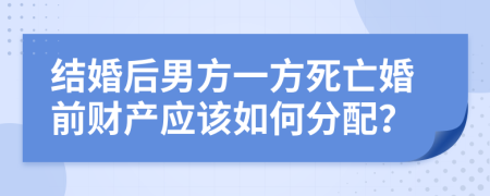 结婚后男方一方死亡婚前财产应该如何分配？