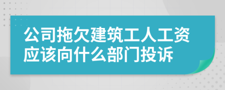 公司拖欠建筑工人工资应该向什么部门投诉