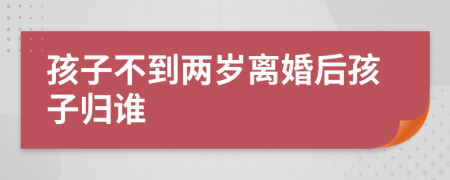 孩子不到两岁离婚后孩子归谁