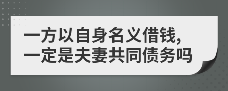 一方以自身名义借钱,一定是夫妻共同债务吗