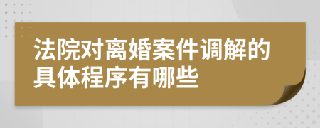 法院对离婚案件调解的具体程序有哪些