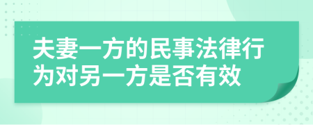 夫妻一方的民事法律行为对另一方是否有效