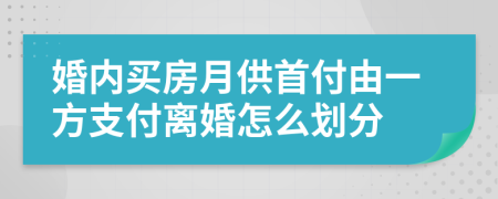 婚内买房月供首付由一方支付离婚怎么划分