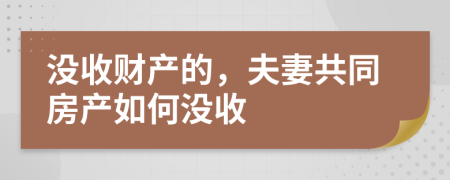 没收财产的，夫妻共同房产如何没收