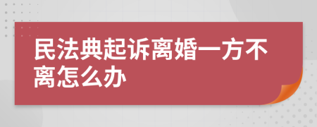 民法典起诉离婚一方不离怎么办