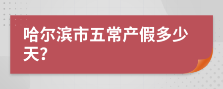 哈尔滨市五常产假多少天？