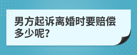 男方起诉离婚时要赔偿多少呢？