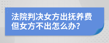 法院判决女方出抚养费但女方不出怎么办？