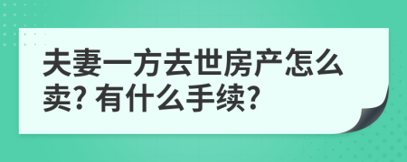 夫妻一方去世房产怎么卖? 有什么手续?