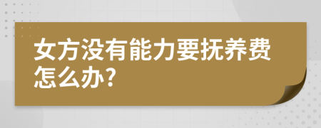 女方没有能力要抚养费怎么办?