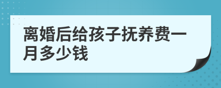 离婚后给孩子抚养费一月多少钱