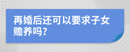再婚后还可以要求子女赡养吗？