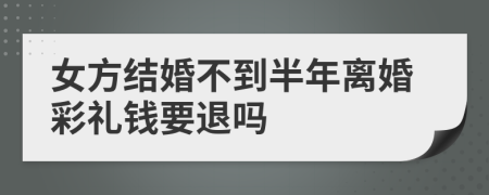 女方结婚不到半年离婚彩礼钱要退吗