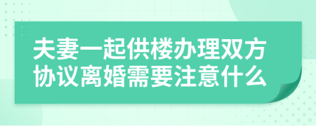 夫妻一起供楼办理双方协议离婚需要注意什么