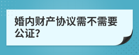 婚内财产协议需不需要公证？