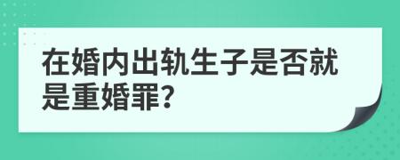 在婚内出轨生子是否就是重婚罪？