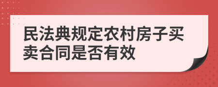 民法典规定农村房子买卖合同是否有效