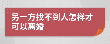 另一方找不到人怎样才可以离婚