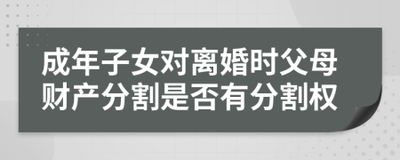 成年子女对离婚时父母财产分割是否有分割权