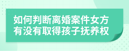 如何判断离婚案件女方有没有取得孩子抚养权