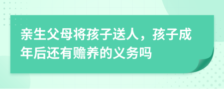 亲生父母将孩子送人，孩子成年后还有赡养的义务吗