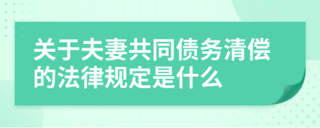 关于夫妻共同债务清偿的法律规定是什么