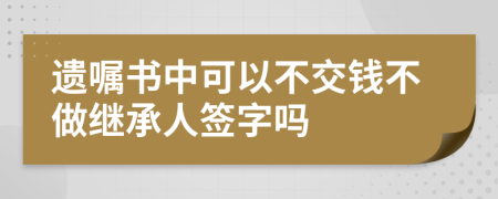 遗嘱书中可以不交钱不做继承人签字吗