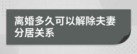 离婚多久可以解除夫妻分居关系