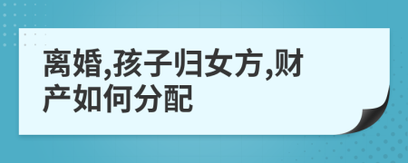 离婚,孩子归女方,财产如何分配