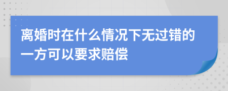 离婚时在什么情况下无过错的一方可以要求赔偿