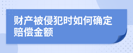 财产被侵犯时如何确定赔偿金额