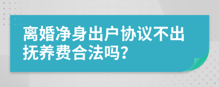 离婚净身出户协议不出抚养费合法吗？