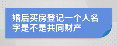 婚后买房登记一个人名字是不是共同财产