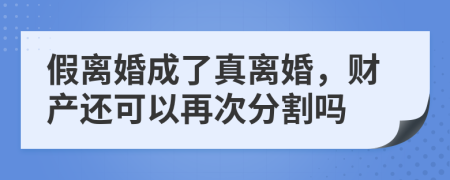 假离婚成了真离婚，财产还可以再次分割吗