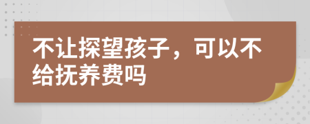 不让探望孩子，可以不给抚养费吗