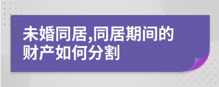 未婚同居,同居期间的财产如何分割