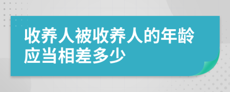 收养人被收养人的年龄应当相差多少