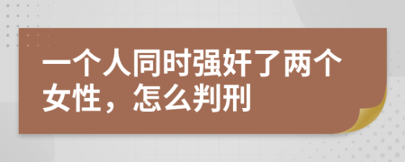 一个人同时强奸了两个女性，怎么判刑