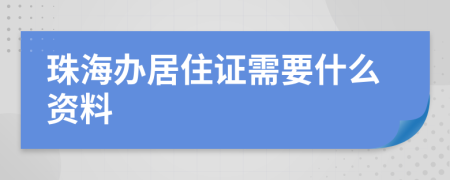 珠海办居住证需要什么资料