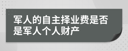 军人的自主择业费是否是军人个人财产