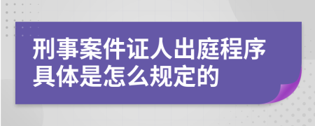 刑事案件证人出庭程序具体是怎么规定的