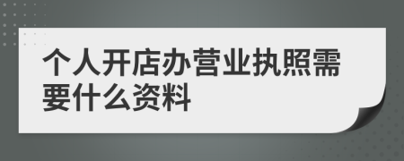 个人开店办营业执照需要什么资料
