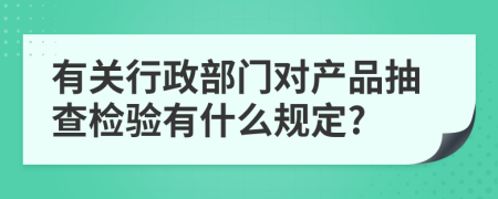 有关行政部门对产品抽查检验有什么规定?